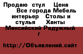 Продаю  стул  › Цена ­ 4 000 - Все города Мебель, интерьер » Столы и стулья   . Ханты-Мансийский,Радужный г.